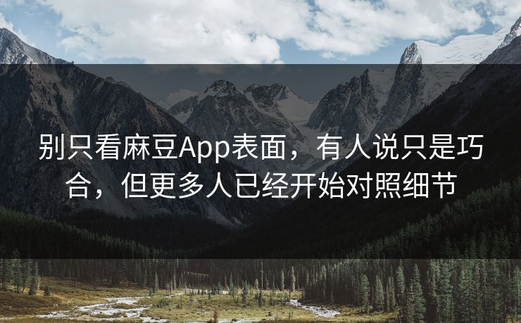 别只看麻豆App表面，有人说只是巧合，但更多人已经开始对照细节